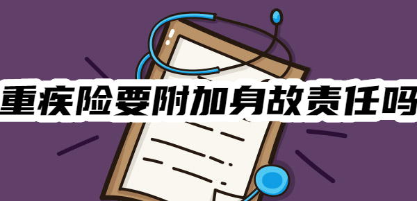 重疾险要附加身故责任吗？从三个方面来进行考虑