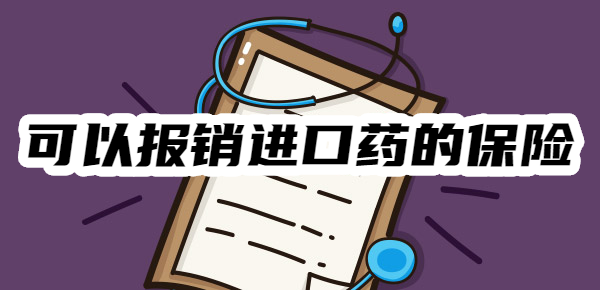 商保把进口药的权益写在了保单上，哪些保险可以报销进口药？