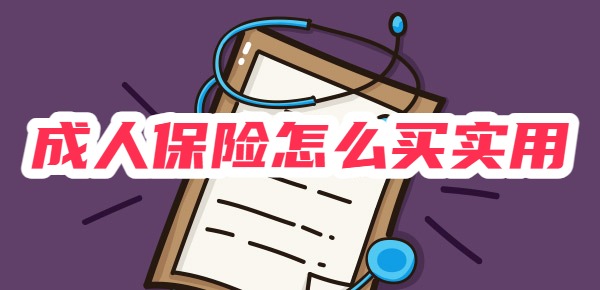 成人保险怎么买实用